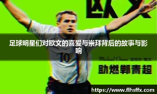 足球明星们对欧文的喜爱与崇拜背后的故事与影响